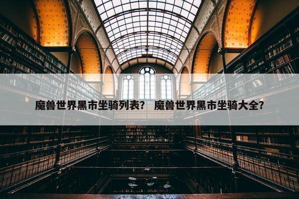魔兽世界黑市坐骑列表？ 魔兽世界黑市坐骑大全？