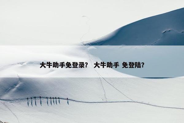 大牛助手免登录？ 大牛助手 免登陆？
