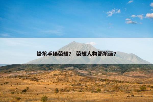 铅笔手绘荣耀？ 荣耀人物简笔画？