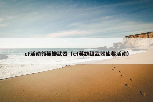 cf活动领英雄武器（cf英雄级武器抽奖活动）