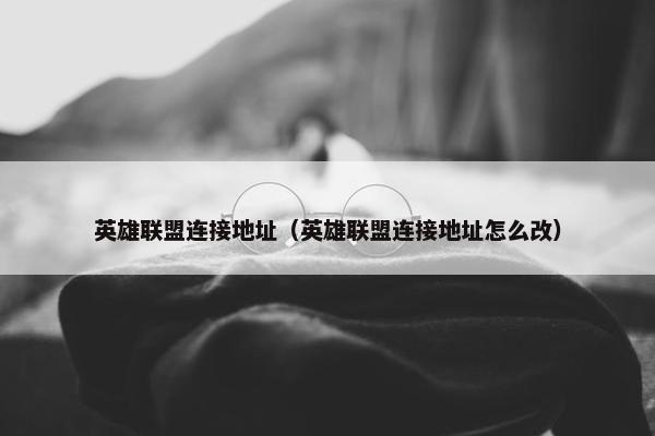 英雄联盟连接地址（英雄联盟连接地址怎么改）