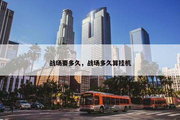 战场要多久，战场多久算挂机