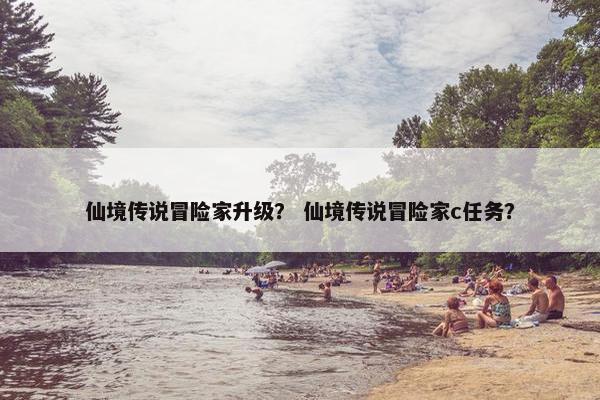 仙境传说冒险家升级？ 仙境传说冒险家c任务？