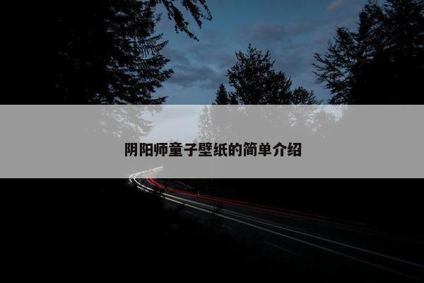 阴阳师童子壁纸的简单介绍