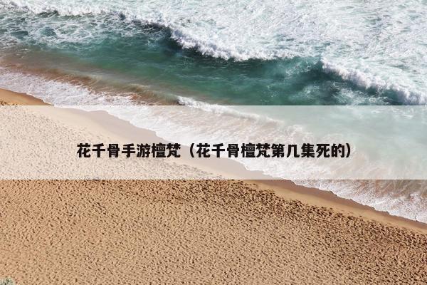 花千骨手游檀梵（花千骨檀梵第几集死的）
