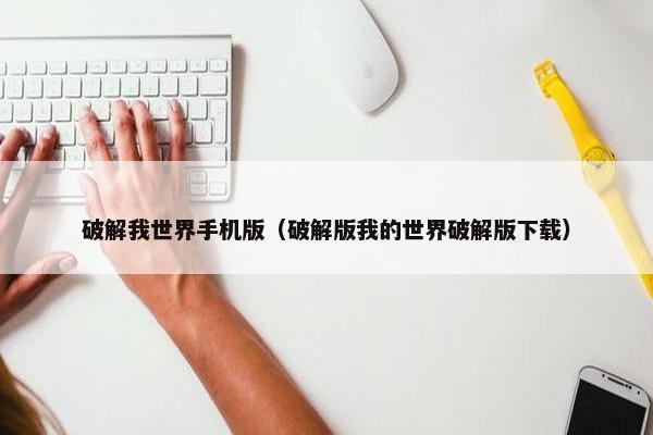 破解我世界手机版（破解版我的世界破解版下载）