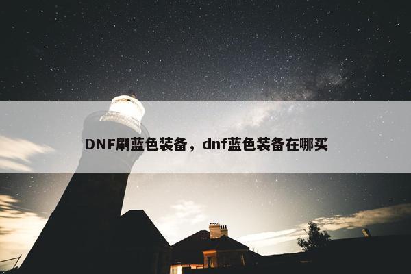DNF刷蓝色装备，dnf蓝色装备在哪买