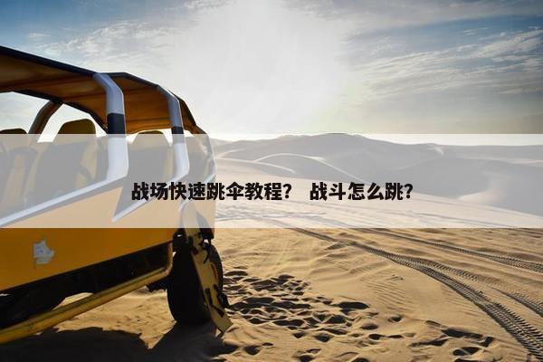 战场快速跳伞教程？ 战斗怎么跳？