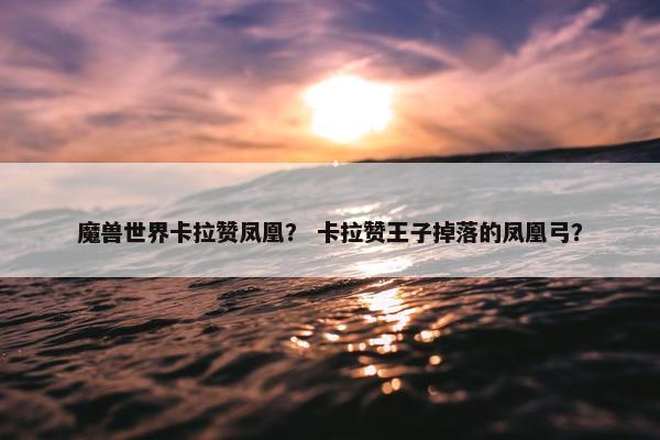 魔兽世界卡拉赞凤凰？ 卡拉赞王子掉落的凤凰弓？
