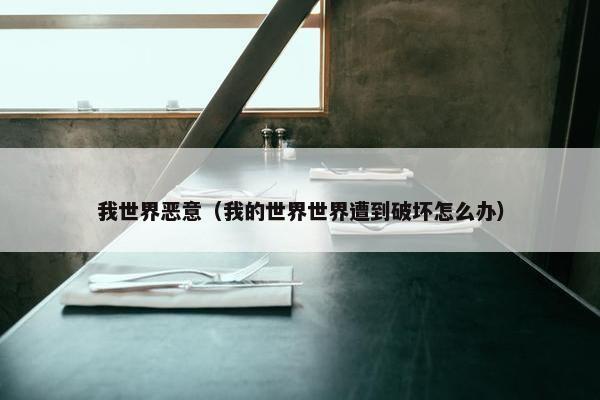 我世界恶意（我的世界世界遭到破坏怎么办）
