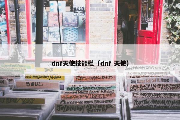 dnf天使技能栏（dnf 天使）