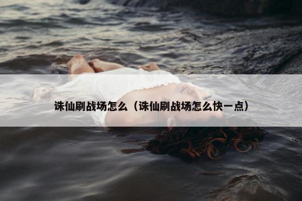 诛仙刷战场怎么（诛仙刷战场怎么快一点）