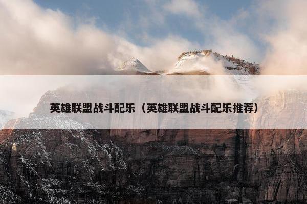 英雄联盟战斗配乐（英雄联盟战斗配乐推荐）