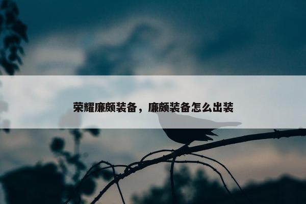 荣耀廉颇装备，廉颇装备怎么出装