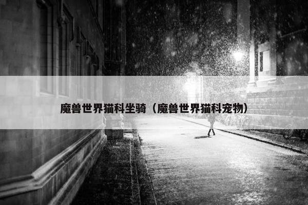 魔兽世界猫科坐骑（魔兽世界猫科宠物）