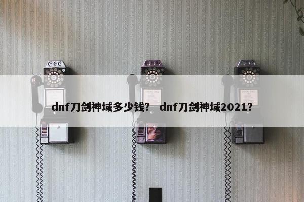 dnf刀剑神域多少钱？ dnf刀剑神域2021？