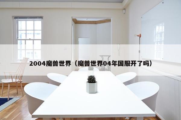 2004魔兽世界（魔兽世界04年国服开了吗）