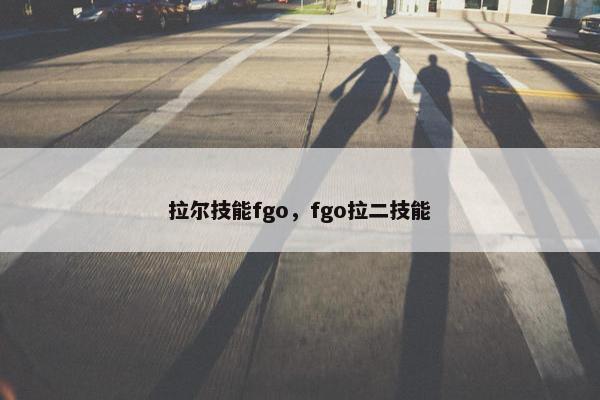 拉尔技能fgo，fgo拉二技能