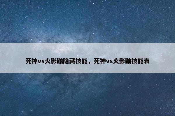 死神vs火影鼬隐藏技能，死神vs火影鼬技能表