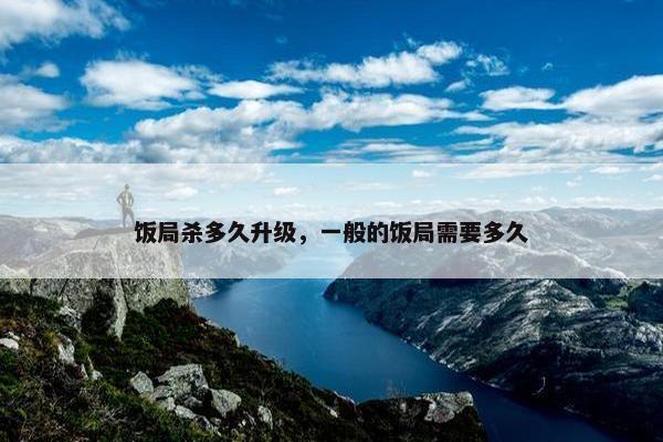 饭局杀多久升级，一般的饭局需要多久