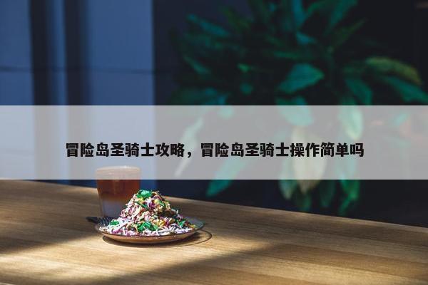 冒险岛圣骑士攻略，冒险岛圣骑士操作简单吗