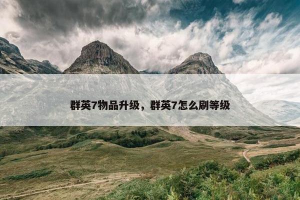 群英7物品升级，群英7怎么刷等级