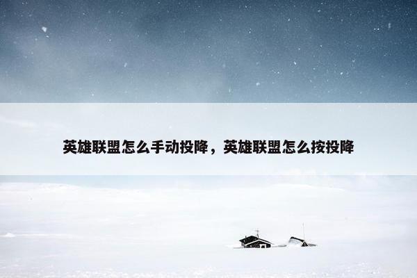 英雄联盟怎么手动投降，英雄联盟怎么按投降