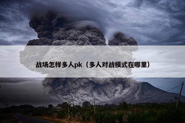 战场怎样多人pk（多人对战模式在哪里）