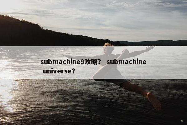 submachine9攻略？ submachine universe？