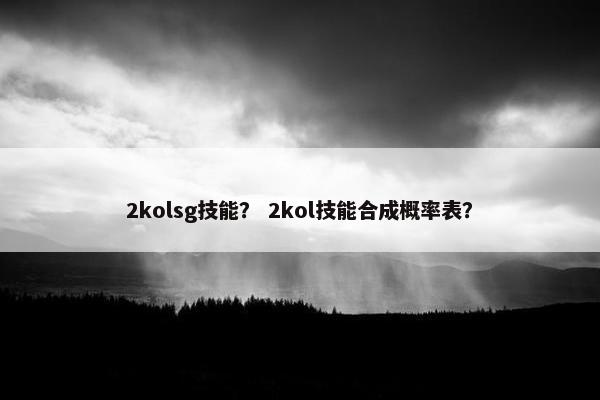 2kolsg技能？ 2kol技能合成概率表？