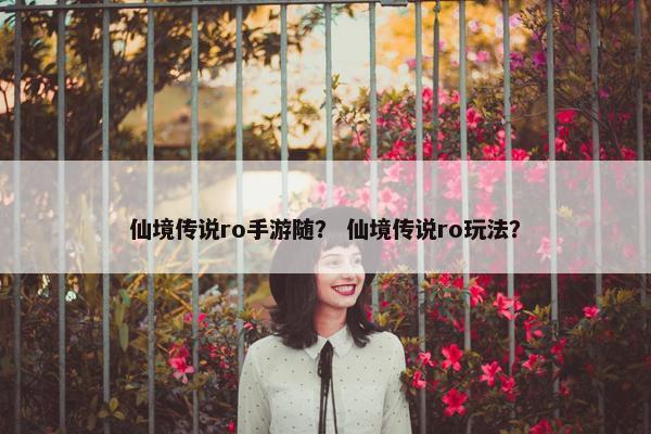 仙境传说ro手游随？ 仙境传说ro玩法？