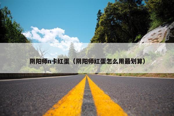 阴阳师n卡红蛋（阴阳师红蛋怎么用最划算）