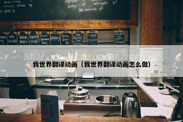 我世界翻译动画（我世界翻译动画怎么做）