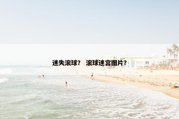 迷失滚球？ 滚球迷宫图片？
