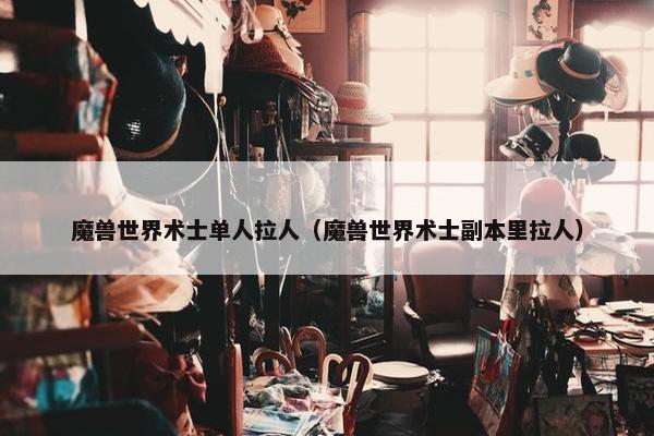 魔兽世界术士单人拉人（魔兽世界术士副本里拉人）