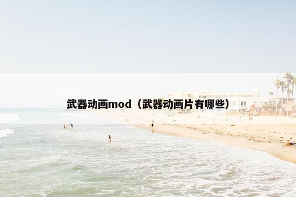 武器动画mod（武器动画片有哪些）