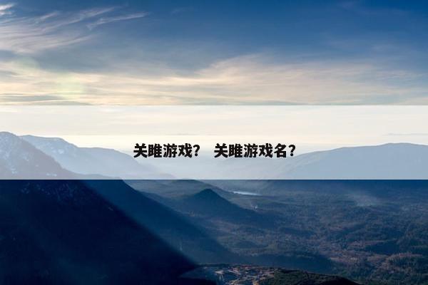 关雎游戏？ 关雎游戏名？
