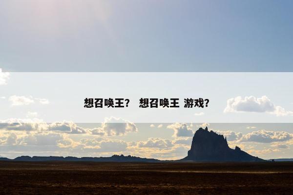 想召唤王？ 想召唤王 游戏？