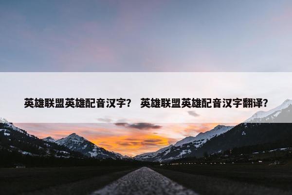 英雄联盟英雄配音汉字？ 英雄联盟英雄配音汉字翻译？