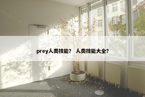 prey人类技能？ 人类技能大全？