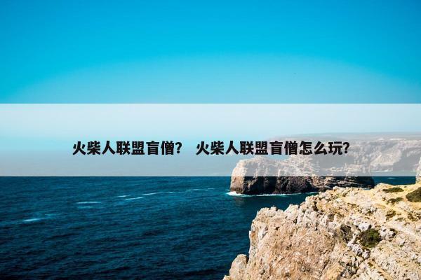火柴人联盟盲僧？ 火柴人联盟盲僧怎么玩？
