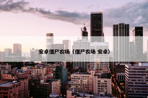安卓僵尸农场（僵尸农场 安卓）