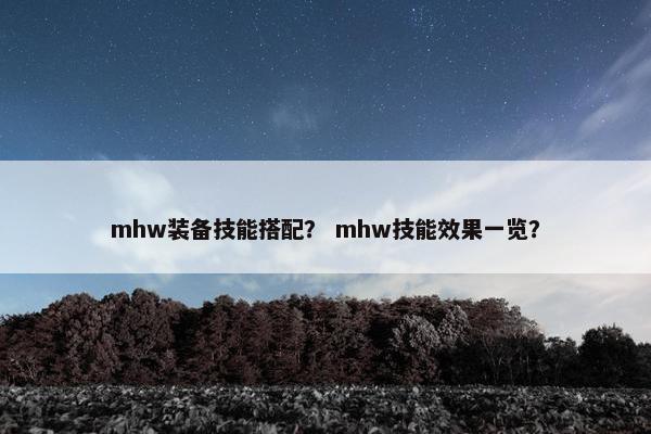 mhw装备技能搭配？ mhw技能效果一览？