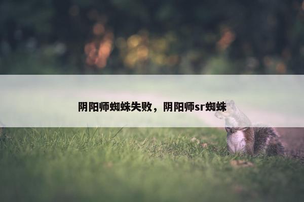 阴阳师蜘蛛失败，阴阳师sr蜘蛛