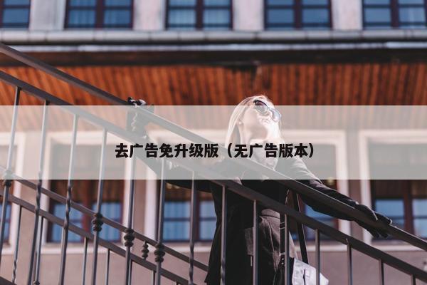去广告免升级版（无广告版本）