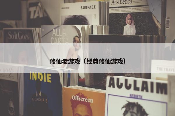 修仙老游戏（经典修仙游戏）