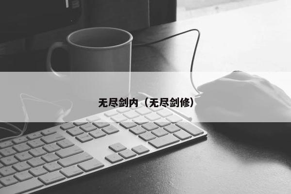 无尽剑内（无尽剑修）