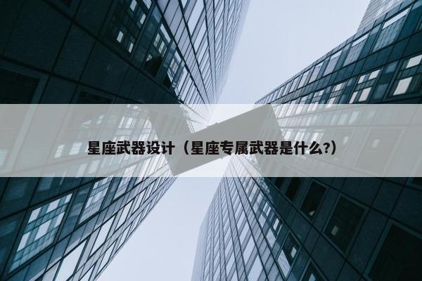 星座武器设计（星座专属武器是什么?）