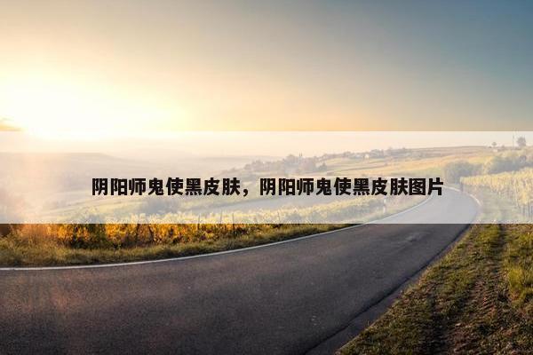 阴阳师鬼使黑皮肤，阴阳师鬼使黑皮肤图片