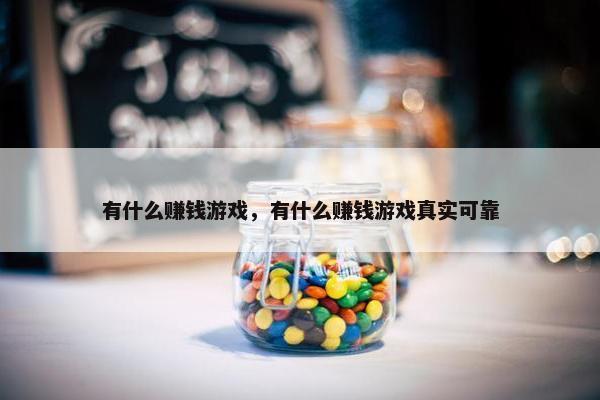 有什么赚钱游戏，有什么赚钱游戏真实可靠